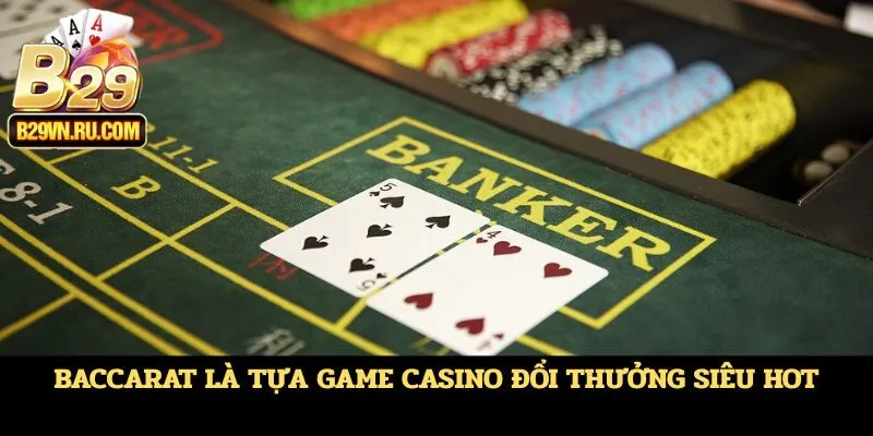 Baccarat là tựa game casino đổi thưởng siêu hot