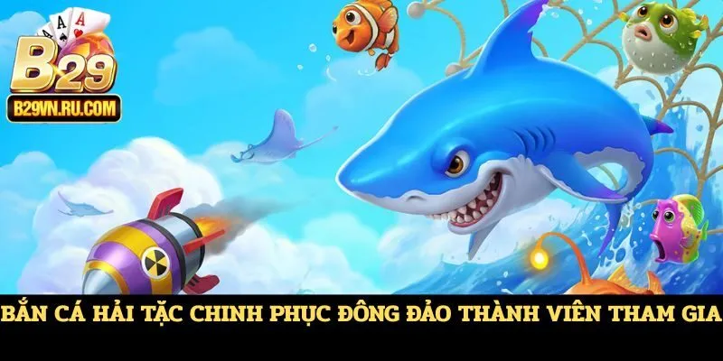 Bắn cá Hải Tặc chinh phục đông đảo thành viên tham gia