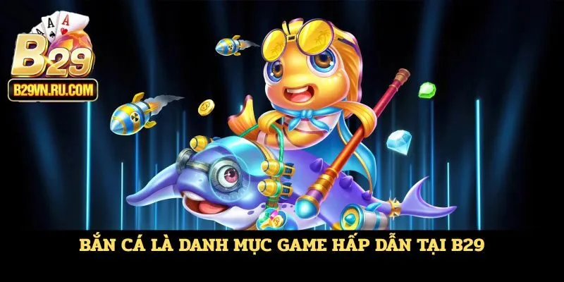 Bắn cá là danh mục game hấp dẫn tại B29
