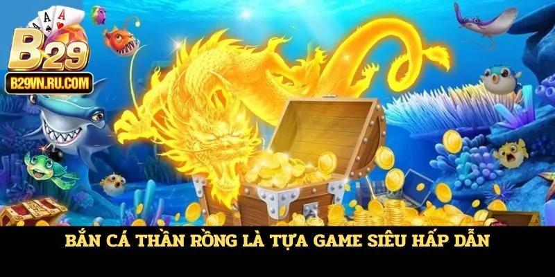 Bắn cá Thần Rồng là tựa game siêu hấp dẫn