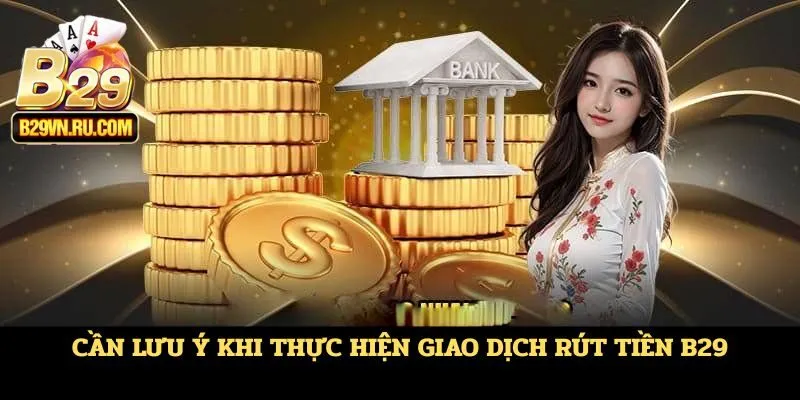 Cần lưu ý khi thực giao dịch rút tiền B29