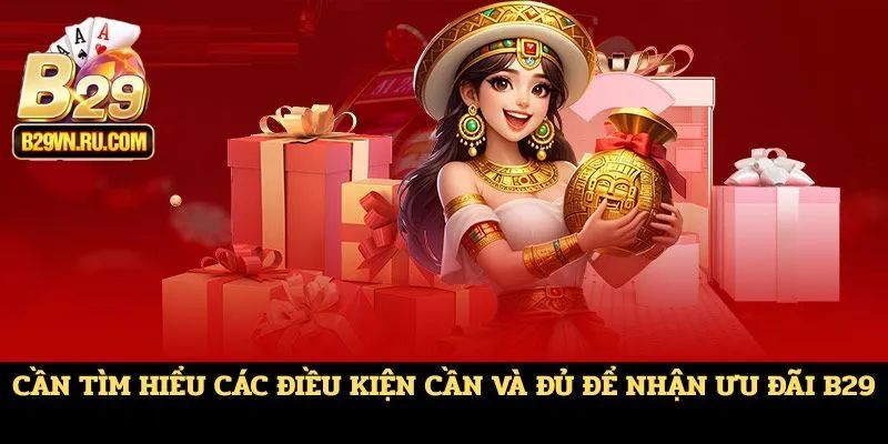 Cần tìm hiểu các điều kiện cần và đủ để nhận ưu đãi B29