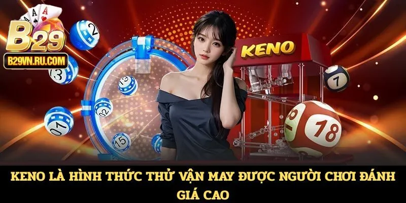 Keno là hình thức thử vận may được người chơi đánh giá cao