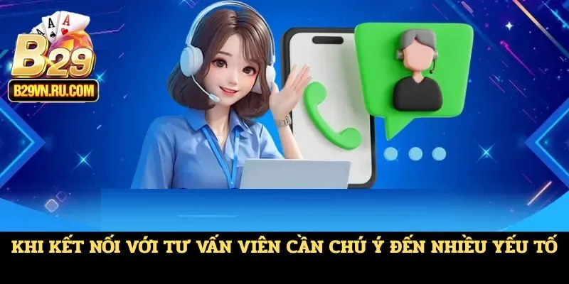 Khi kết nối với tư vấn viên cần chú ý đến nhiều yếu tố