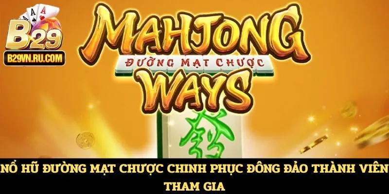 Nổ hũ Đường Mạt Chược chinh phục đông đảo thành viên tham gia