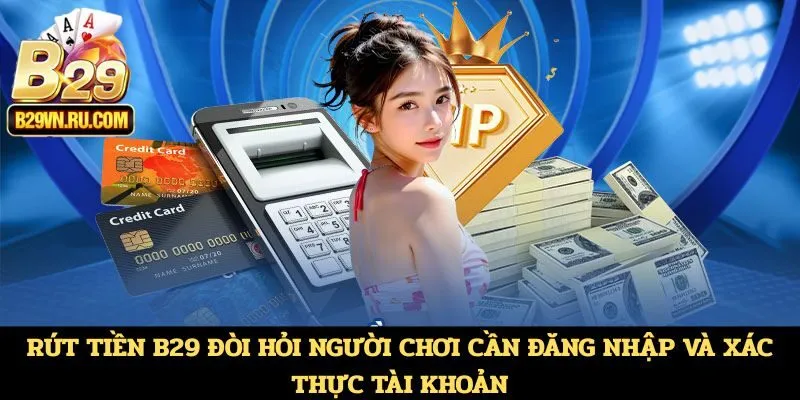 Rút tiền B29 đòi hỏi người chơi cần đăng nhập và xác thực tài khoản